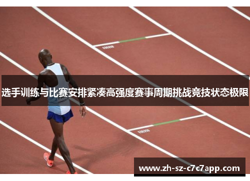 选手训练与比赛安排紧凑高强度赛事周期挑战竞技状态极限 选手训练与比赛安排紧凑高强度赛事周期挑战竞技状态极限