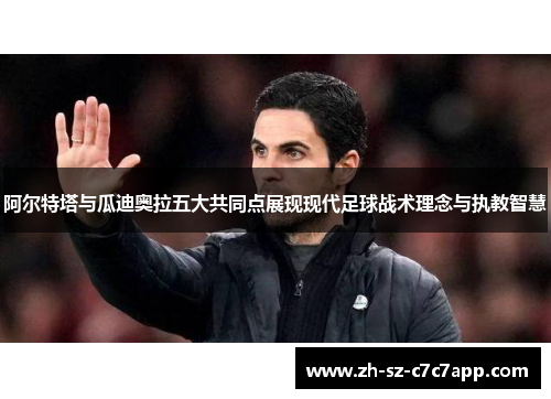 阿尔特塔与瓜迪奥拉五大共同点展现现代足球战术理念与执教智慧 阿尔特塔与瓜迪奥拉五大共同点展现现代足球战术理念与执教智慧