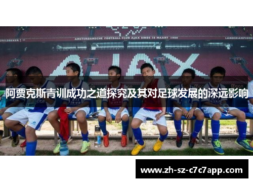 阿贾克斯青训成功之道探究及其对足球发展的深远影响 阿贾克斯青训成功之道探究及其对足球发展的深远影响